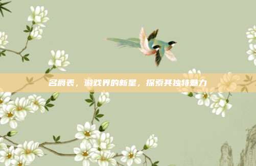 名爵表,游戏界的新星,探索其独特魅力