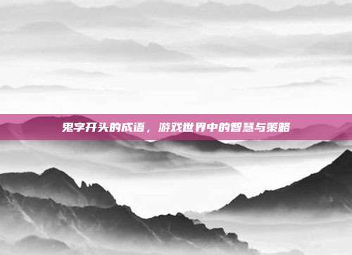 鬼字开头的成语,游戏世界中的智慧与策略