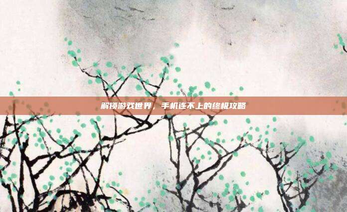 解锁游戏世界，手机连不上的终极攻略