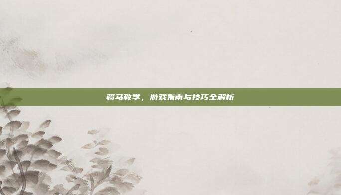 骑马教学，游戏指南与技巧全解析