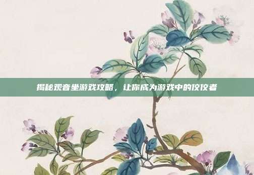 揭秘观音坐游戏攻略,让你成为游戏中的佼佼者