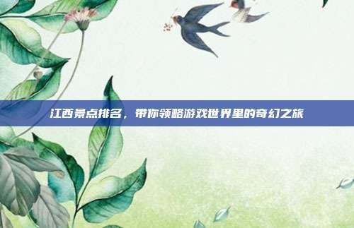 江西景点排名，带你领略游戏世界里的奇幻之旅