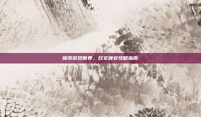 探索游戏世界，日文晚安攻略指南