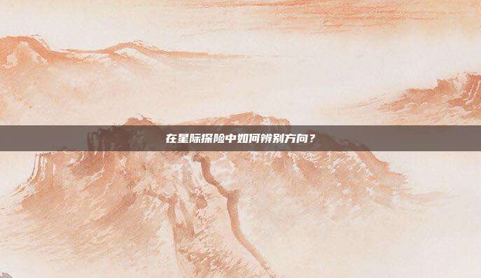 在星际探险中如何辨别方向？