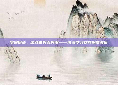 掌握俄语，游戏世界无界限——俄语学习软件深度解析