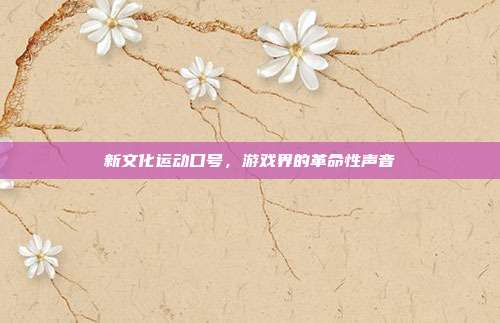 新文化运动口号，游戏界的革命性声音