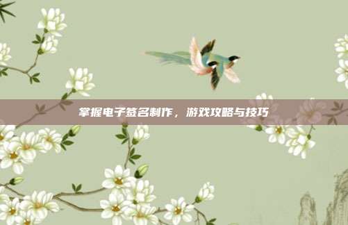 掌握电子签名制作，游戏攻略与技巧