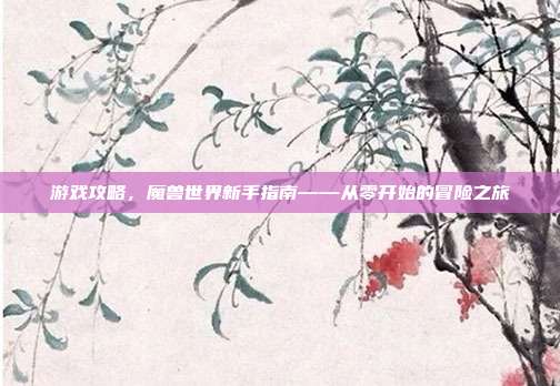 游戏攻略,魔兽世界新手指南——从零开始的冒险之旅