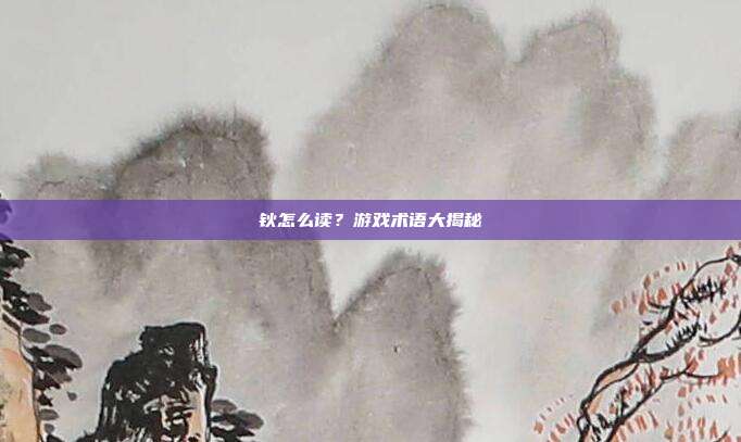 钬怎么读?游戏术语大揭秘