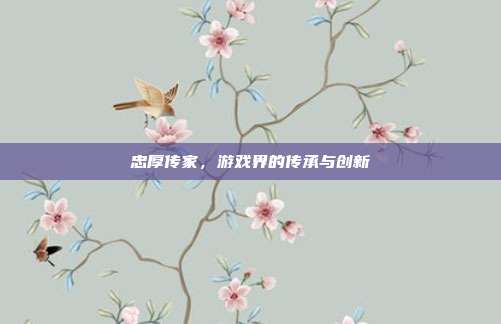 忠厚传家，游戏界的传承与创新