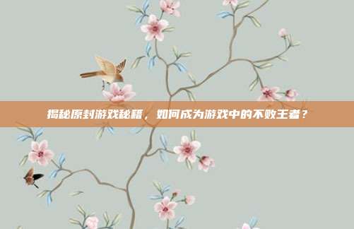 揭秘原封游戏秘籍,如何成为游戏中的不败王者?