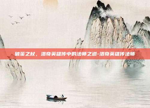 破茧之杖，洛奇英雄传中的法师之道-洛奇英雄传法师
