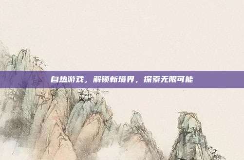 自热游戏，解锁新境界，探索无限可能