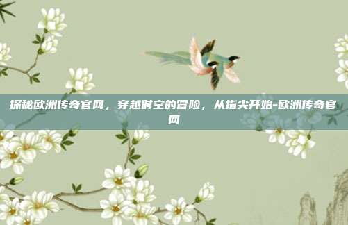 探秘欧洲传奇官网，穿越时空的冒险，从指尖开始-欧洲传奇官网
