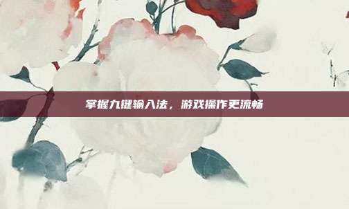 掌握九键输入法，游戏操作更流畅