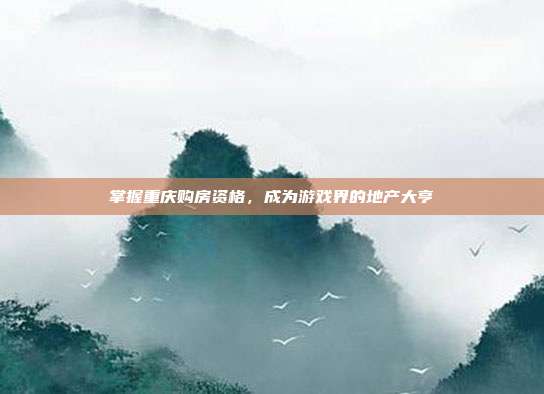 掌握重庆购房资格，成为游戏界的地产大亨