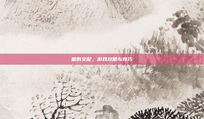 猫的交配，游戏攻略与技巧