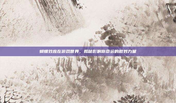蝴蝶效应在游戏世界，揭秘影响你命运的微妙力量