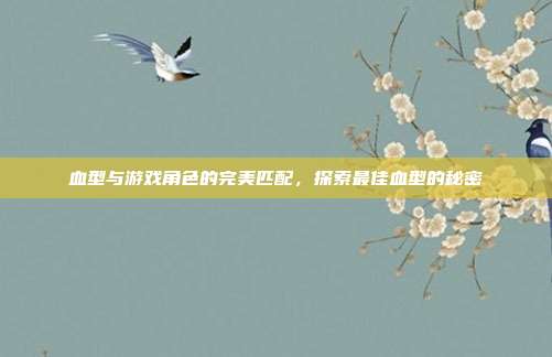 血型与游戏角色的完美匹配，探索最佳血型的秘密