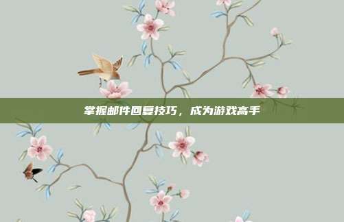 掌握邮件回复技巧，成为游戏高手
