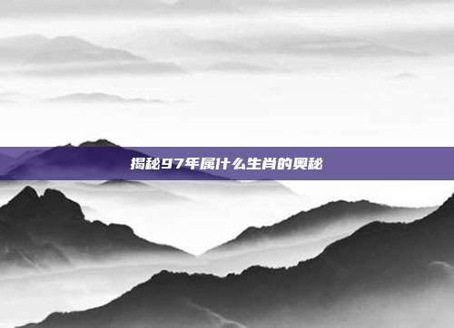 揭秘97年属什么生肖的奥秘