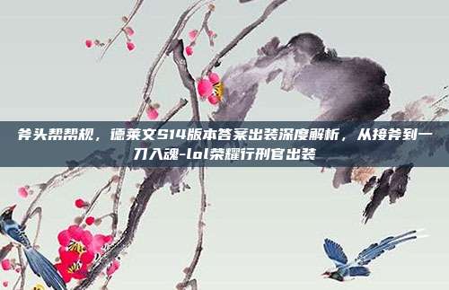 斧头帮帮规，德莱文S14版本答案出装深度解析，从接斧到一刀入魂-lol荣耀行刑官出装