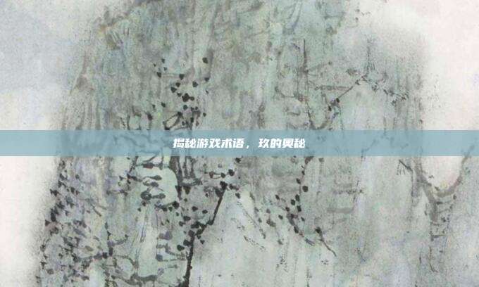 揭秘游戏术语，玖的奥秘