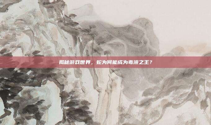 揭秘游戏世界，蛇为何能成为毒液之王？