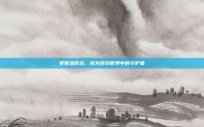 掌握急救法，成为游戏世界中的守护者