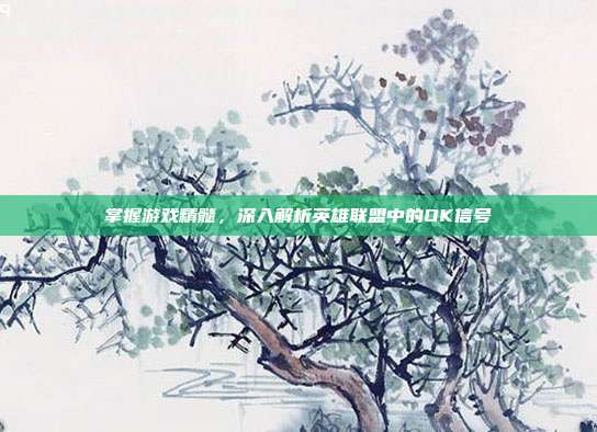掌握游戏精髓，深入解析英雄联盟中的OK信号