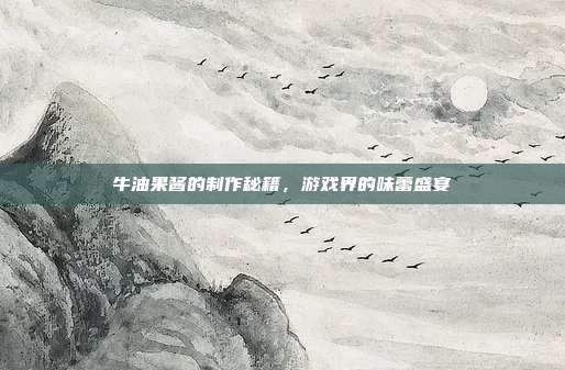 牛油果酱的制作秘籍，游戏界的味蕾盛宴