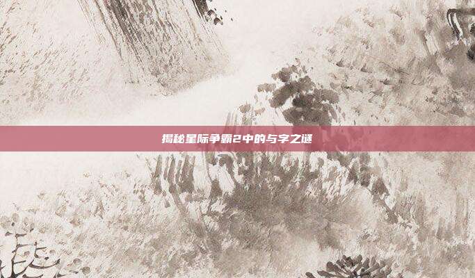 揭秘星际争霸2中的与字之谜