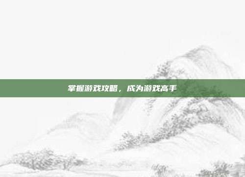 掌握游戏攻略，成为游戏高手