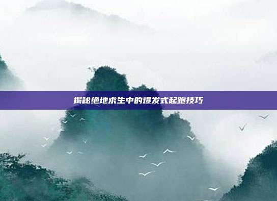 揭秘绝地求生中的爆发式起跑技巧