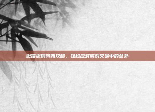 微信撤销转账攻略，轻松应对游戏交易中的意外