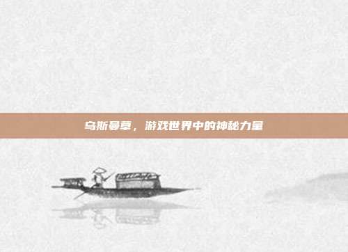 乌斯曼草，游戏世界中的神秘力量