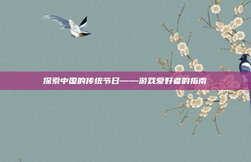探索中国的传统节日——游戏爱好者的指南