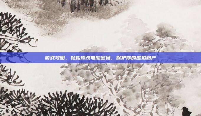 游戏攻略，轻松修改电脑密码，保护你的虚拟财产