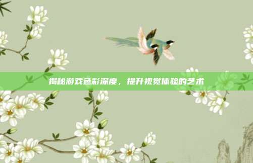揭秘游戏色彩深度，提升视觉体验的艺术