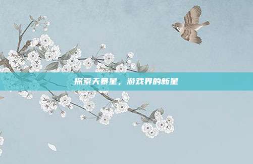 探索天暴星，游戏界的新星