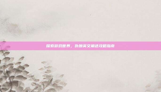 探索游戏世界，伪娘英文角色攻略指南