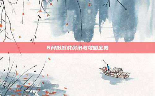 6月份游戏资讯与攻略全览