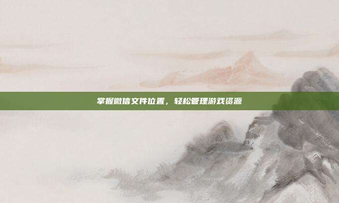 掌握微信文件位置，轻松管理游戏资源