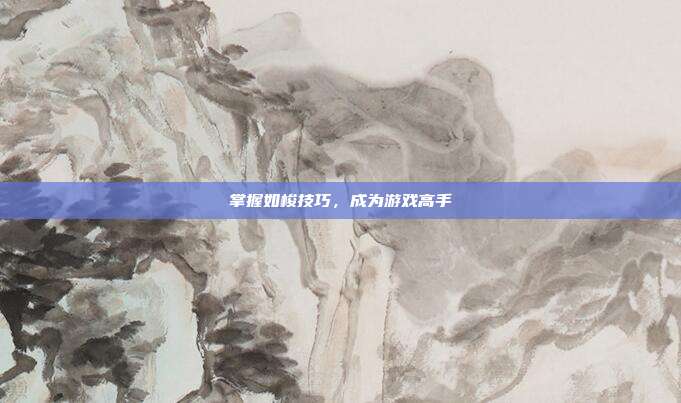掌握如梭技巧，成为游戏高手