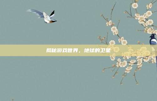 揭秘游戏世界，地球的卫星