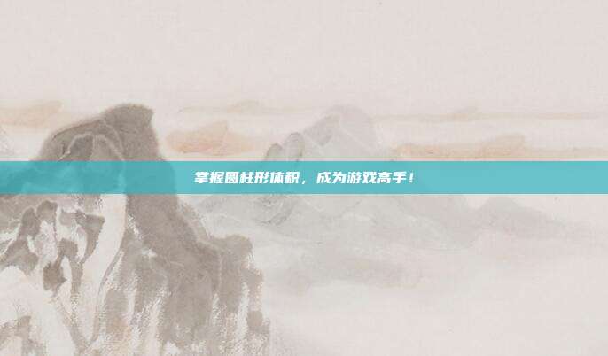掌握圆柱形体积，成为游戏高手！