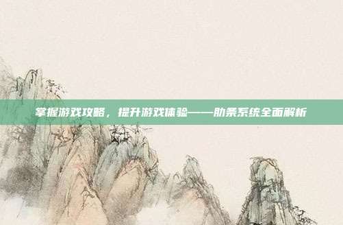 掌握游戏攻略，提升游戏体验——肋条系统全面解析