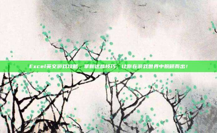 Excel英文游戏攻略，掌握这些技巧，让你在游戏世界中脱颖而出！