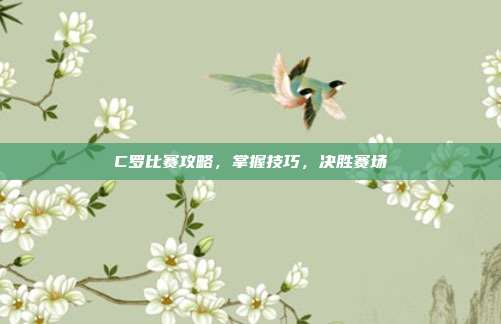 C罗比赛攻略，掌握技巧，决胜赛场