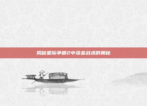 揭秘星际争霸2中没差战术的奥秘